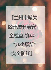 兰州市城关区开展节前安全检查 筑牢“九小场所”安全防线