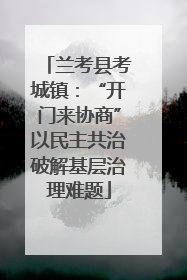 兰考县考城镇：“开门来协商”以民主共治破解基层治理难题