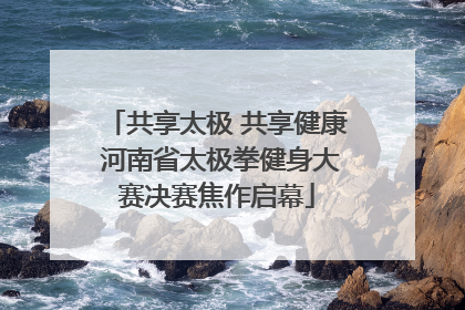 共享太极 共享健康 河南省太极拳健身大赛决赛焦作启幕