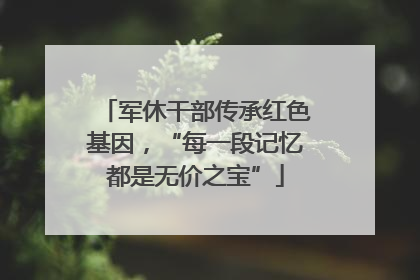 军休干部传承红色基因，“每一段记忆都是无价之宝”