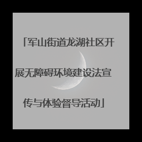 军山街道龙湖社区开展无障碍环境建设法宣传与体验督导活动