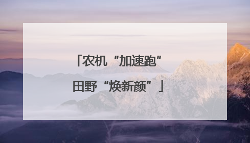 农机“加速跑” 田野“焕新颜”