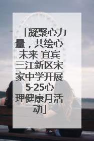 凝聚心力量，共绘心未来 宜宾三江新区宋家中学开展5·25心理健康月活动