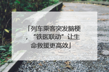 列车乘客突发脑梗，“铁医联动”让生命救援更高效