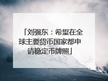 刘强东：希望在全球主要货币国家都申请稳定币牌照