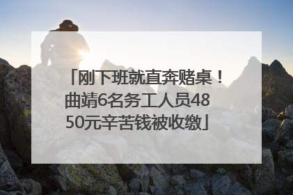 刚下班就直奔赌桌！曲靖6名务工人员4850元辛苦钱被收缴