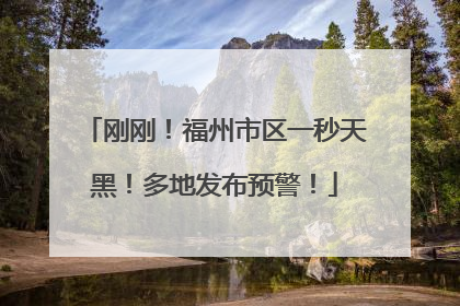 刚刚！福州市区一秒天黑！多地发布预警！