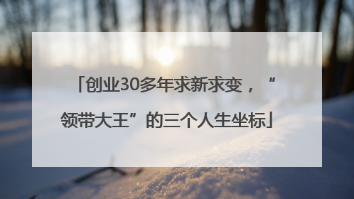 创业30多年求新求变，“领带大王”的三个人生坐标