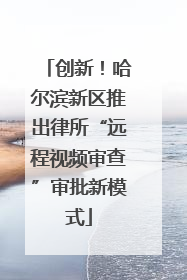 创新！哈尔滨新区推出律所“远程视频审查”审批新模式