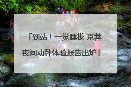 到站！一觉睡拢 京蓉夜间动卧体验报告出炉