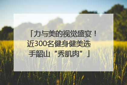 力与美的视觉盛宴！近300名健身健美选手韶山“秀肌肉”