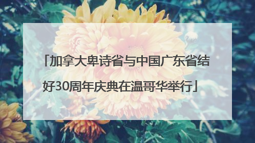 加拿大卑诗省与中国广东省结好30周年庆典在温哥华举行