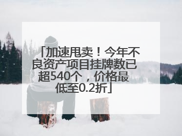加速甩卖！今年不良资产项目挂牌数已超540个，价格最低至0.2折