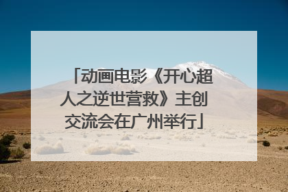 动画电影《开心超人之逆世营救》主创交流会在广州举行