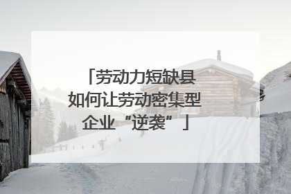 劳动力短缺县 如何让劳动密集型企业“逆袭”