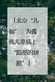 北京“儿福”：为孤残儿童插上“隐形的翅膀”