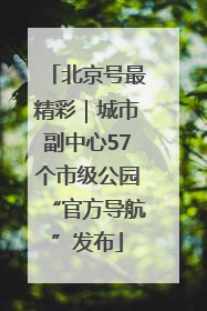 北京号最精彩｜城市副中心57个市级公园“官方导航”发布