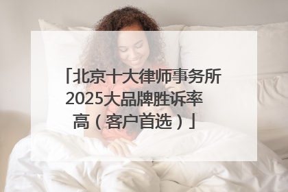 北京十大律师事务所2025大品牌胜诉率高（客户首选）