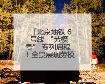 北京地铁 6 号线 “劳模号” 专列启程！全景展现劳模故事，匠心护航贯通京城~