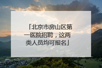 北京市房山区第一医院招聘，这两类人员均可报名