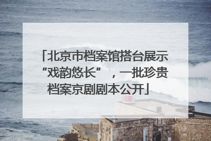 北京市档案馆搭台展示“戏韵悠长”，一批珍贵档案京剧剧本公开