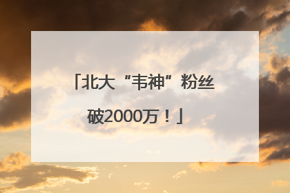 北大“韦神”粉丝破2000万！