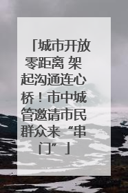 城市开放零距离 架起沟通连心桥！市中城管邀请市民群众来“串门”