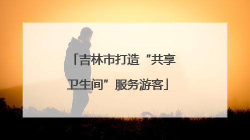 吉林市打造“共享卫生间”服务游客