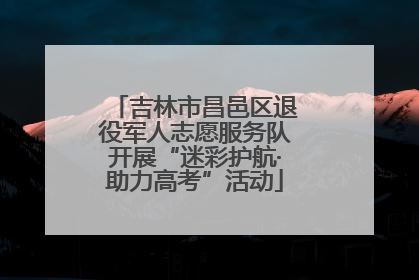 吉林市昌邑区退役军人志愿服务队开展“迷彩护航·助力高考”活动