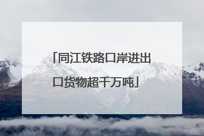 同江铁路口岸进出口货物超千万吨