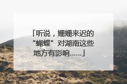 听说，姗姗来迟的“蝴蝶”对湖南这些地方有影响……