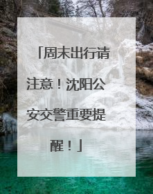 周末出行请注意！沈阳公安交警重要提醒！