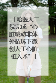 哈医大二院完成“心脏跳动非体外循环下微创人工心脏植入术”