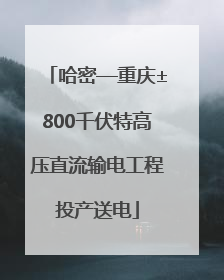 哈密—重庆±800千伏特高压直流输电工程投产送电