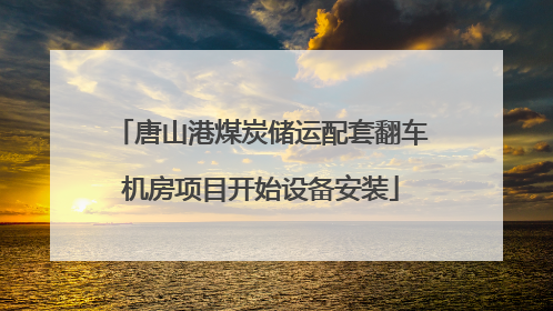 唐山港煤炭储运配套翻车机房项目开始设备安装