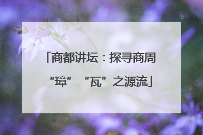 商都讲坛：探寻商周“璋”“瓦”之源流