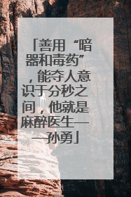 善用“暗器和毒药”，能夺人意识于分秒之间，他就是麻醉医生——孙勇