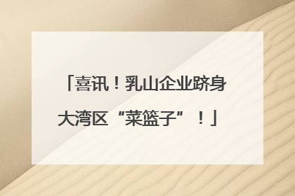 喜讯！乳山企业跻身大湾区“菜篮子”！