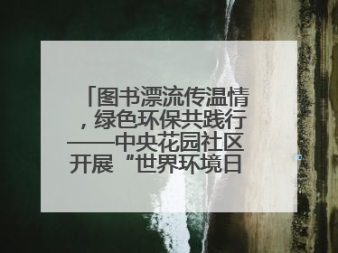 图书漂流传温情，绿色环保共践行——中央花园社区开展“世界环境日”活动