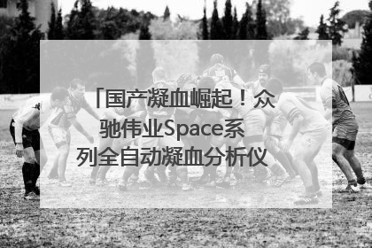 国产凝血崛起！众驰伟业Space系列全自动凝血分析仪获国际领先认证！