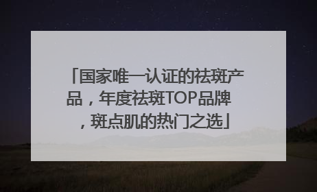 国家唯一认证的祛斑产品，年度祛斑TOP品牌，斑点肌的热门之选
