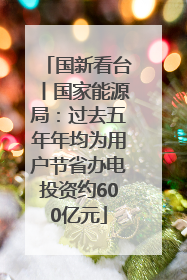 国新看台丨国家能源局：过去五年年均为用户节省办电投资约600亿元