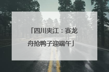 四川夹江：赛龙舟抢鸭子迎端午