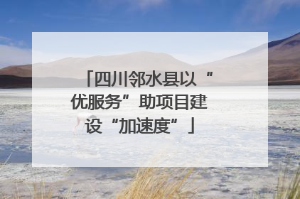 四川邻水县以“优服务”助项目建设“加速度”