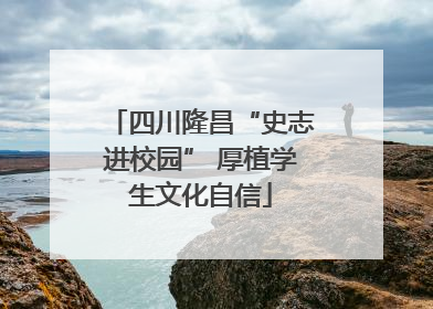 四川隆昌“史志进校园” 厚植学生文化自信