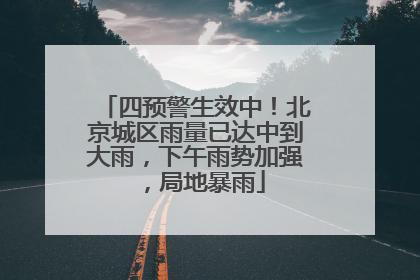 四预警生效中！北京城区雨量已达中到大雨，下午雨势加强，局地暴雨
