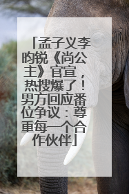 孟子义李昀锐《尚公主》官宣，热搜爆了！男方回应番位争议：尊重每一个合作伙伴