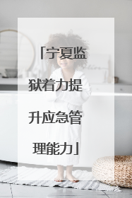 宁夏监狱着力提升应急管理能力