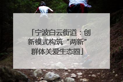 宁波白云街道：创新模式构筑“两新”群体关爱生态圈
