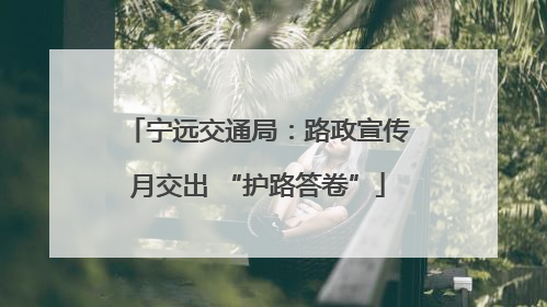 宁远交通局：路政宣传月交出 “护路答卷”